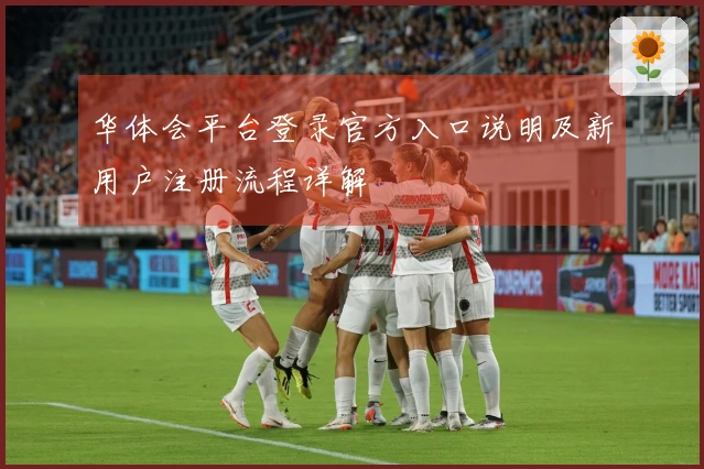 华体会平台登录官方入口说明及新用户注册流程详解
