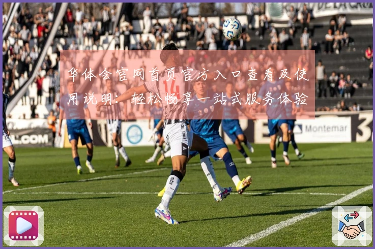 华体会官网首页官方入口查看及使用说明：轻松畅享一站式服务体验指南