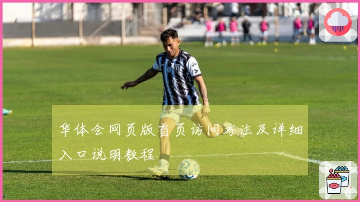 华体会网页版首页访问方法及详细入口说明教程