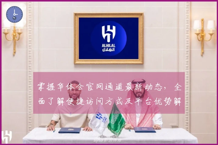 掌握华体会官网通道最新动态，全面了解便捷访问方式及平台优势解析