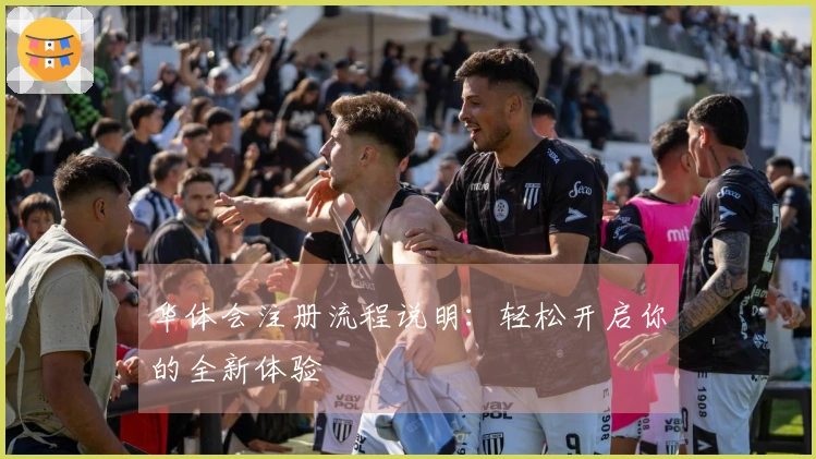 华体会注册流程说明：轻松开启你的全新体验