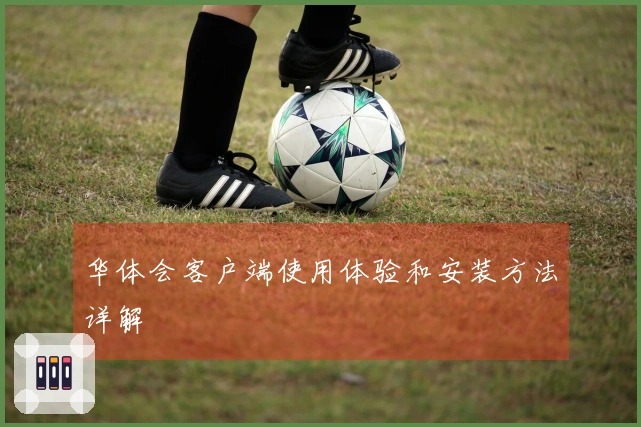 华体会客户端使用体验和安装方法详解