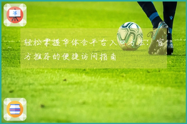 轻松掌握华体会平台入口方法：官方推荐的便捷访问指南