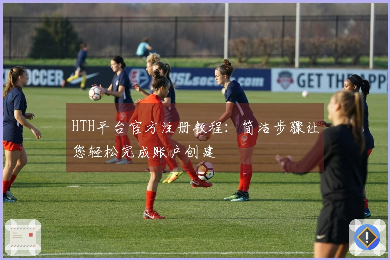 HTH平台官方注册教程:简洁步骤让您轻松完成账户创建