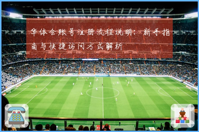 华体会账号注册流程说明：新手指南与快捷访问方式解析