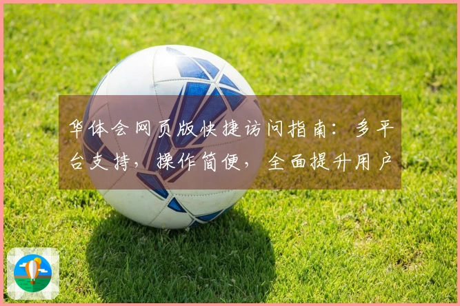 华体会网页版快捷访问指南：多平台支持，操作简便，全面提升用户体验！