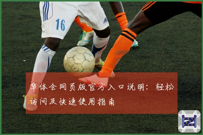 华体会网页版官方入口说明：轻松访问及快速使用指南